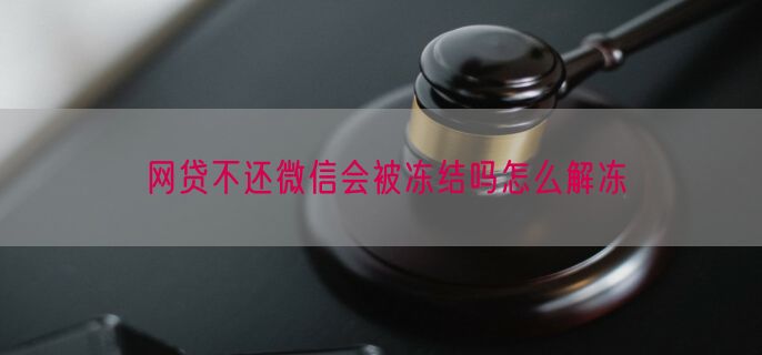 网贷不还微信会被冻结吗怎么解冻