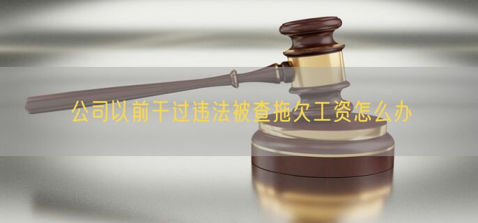 公司以前干过违法被查拖欠工资怎么办