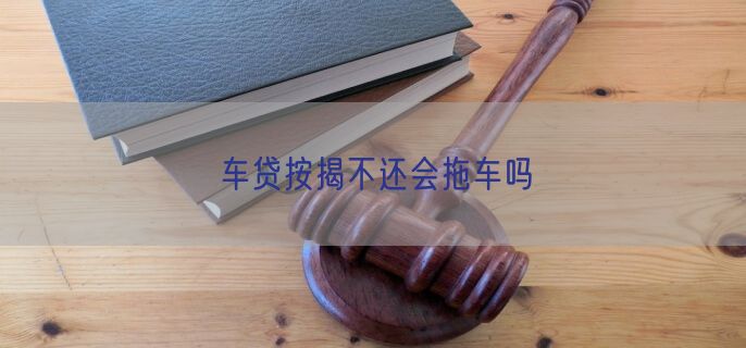 车贷按揭不还会拖车吗