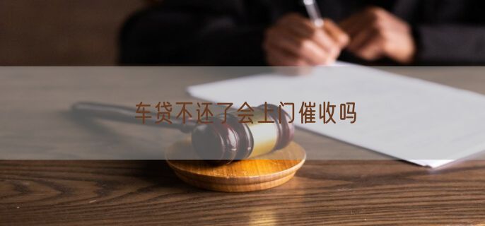 车贷不还了会上门催收吗