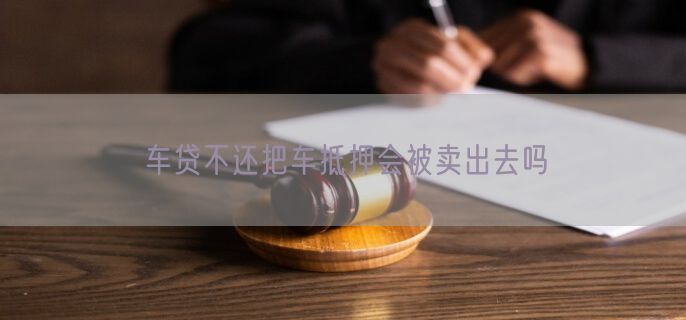 车贷不还把车抵押会被卖出去吗