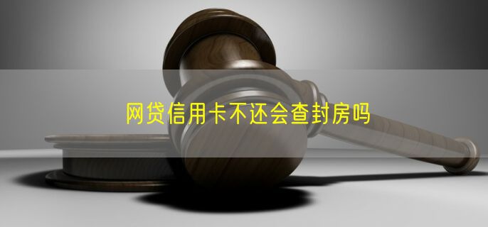 网贷信用卡不还会查封房吗