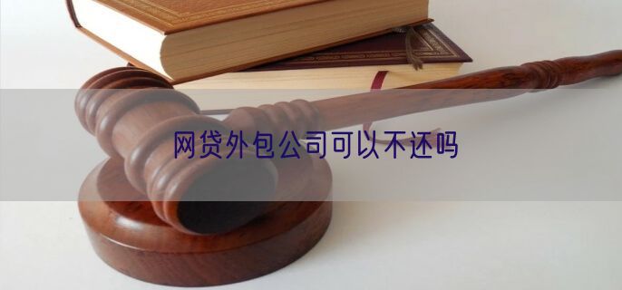 网贷外包公司可以不还吗