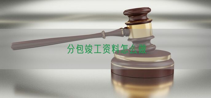 分包竣工资料怎么做