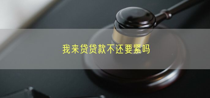 我来贷贷款不还要紧吗