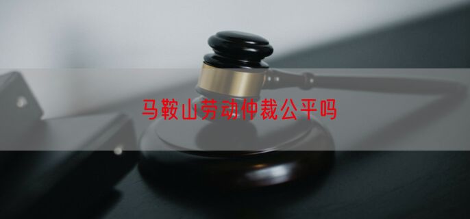 马鞍山劳动仲裁公平吗