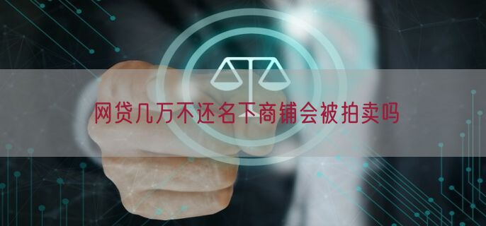 网贷几万不还名下商铺会被拍卖吗