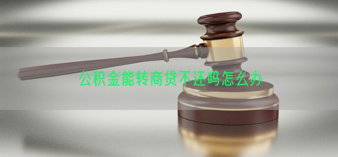 公积金能转商贷不还吗怎么办