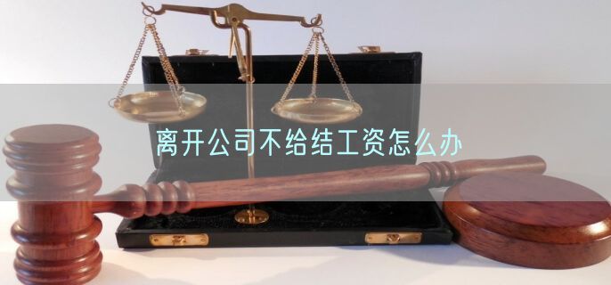 离开公司不给结工资怎么办