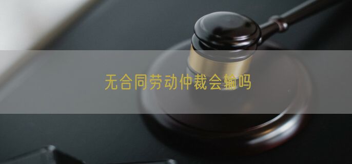 无合同劳动仲裁会输吗