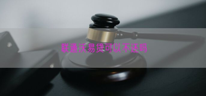 联通沃易贷可以不还吗