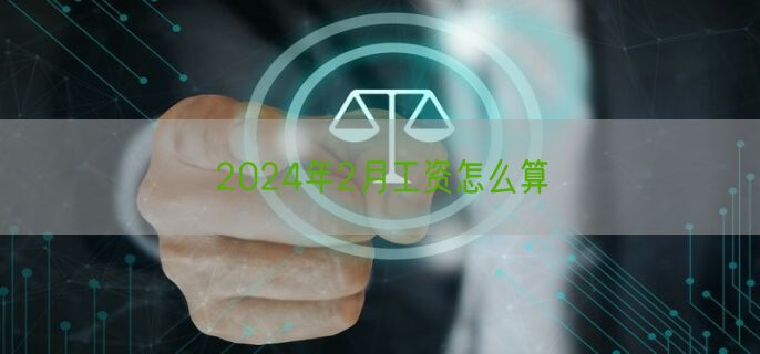 2024年2月工资怎么算