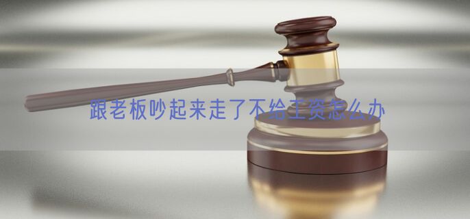 跟老板吵起来走了不给工资怎么办