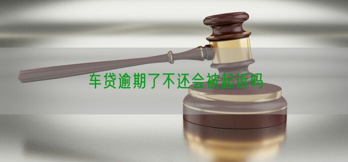 车贷逾期了不还会被起诉吗