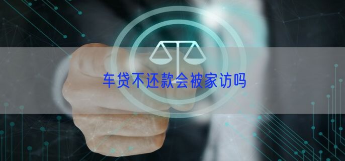 车贷不还款会被家访吗