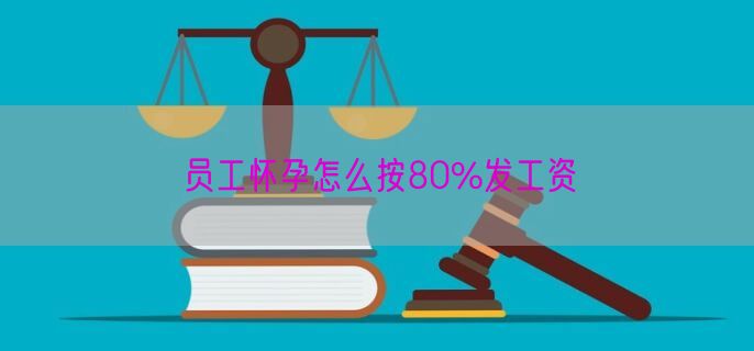 员工怀孕怎么按80%发工资