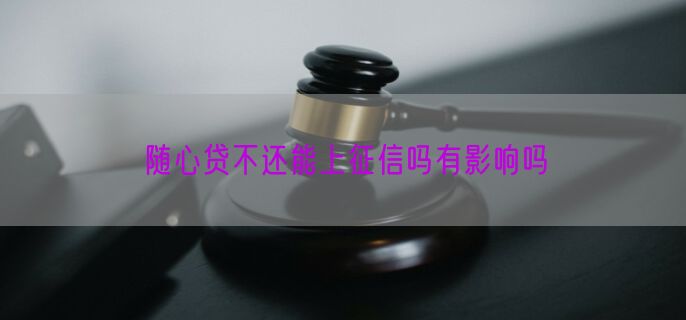 随心贷不还能上征信吗有影响吗