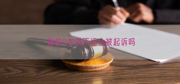 做装G车贷不还会被起诉吗