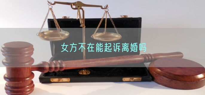 女方不在能起诉离婚吗