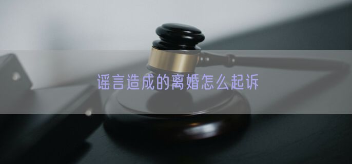 谣言造成的离婚怎么起诉