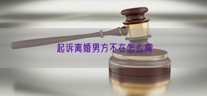 起诉离婚男方不在怎么离