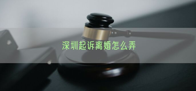 深圳起诉离婚怎么弄