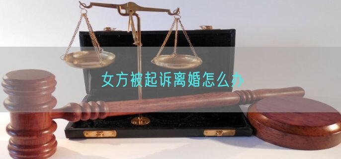 女方被起诉离婚怎么办