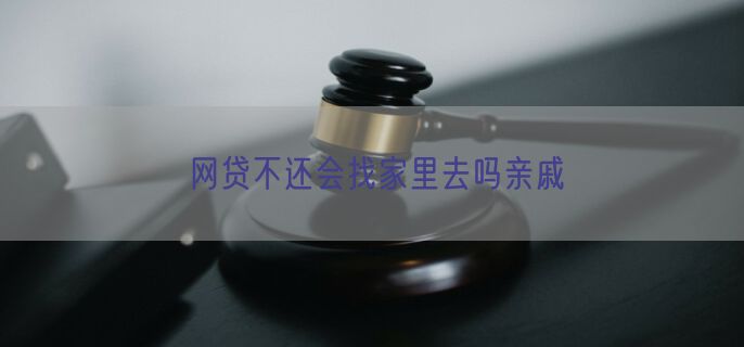 网贷不还会找家里去吗亲戚