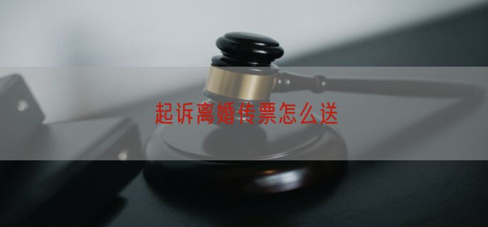 起诉离婚传票怎么送