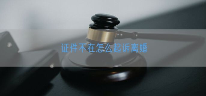 证件不在怎么起诉离婚