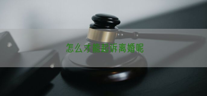 怎么才能起诉离婚呢