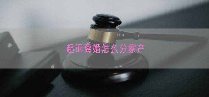 起诉离婚怎么分家产