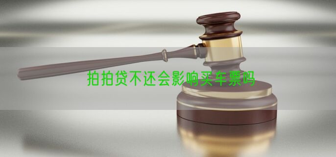 拍拍贷不还会影响买车票吗