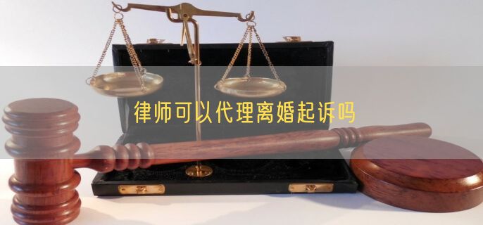 律师可以代理离婚起诉吗