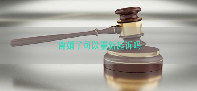 离婚了可以重新起诉吗