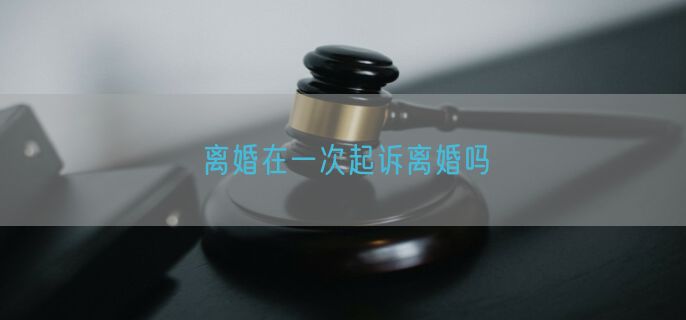 离婚在一次起诉离婚吗