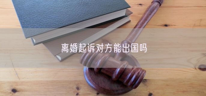 离婚起诉对方能出国吗