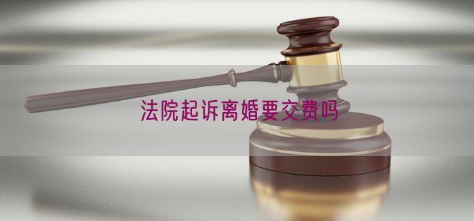 法院起诉离婚要交费吗