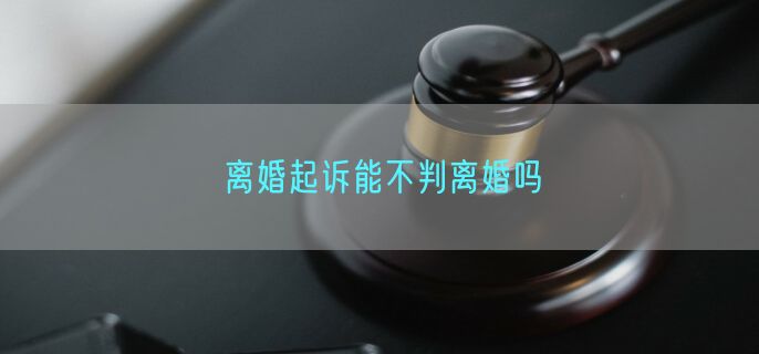 离婚起诉能不判离婚吗