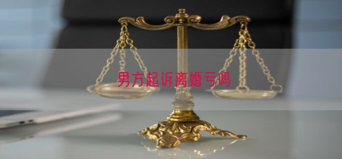 男方起诉离婚亏吗