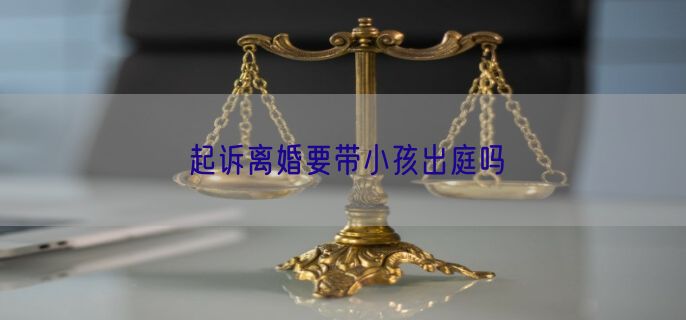 起诉离婚要带小孩出庭吗