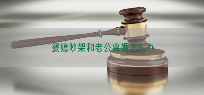 婆媳吵架和老公离婚怎么办