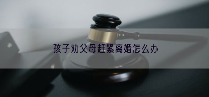 孩子劝父母赶紧离婚怎么办