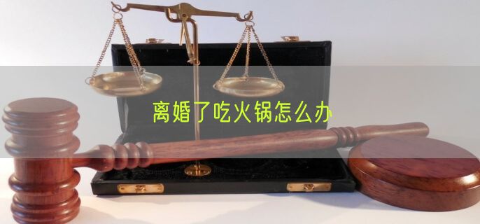 离婚了吃火锅怎么办