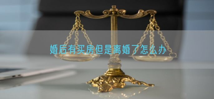 婚后有买房但是离婚了怎么办