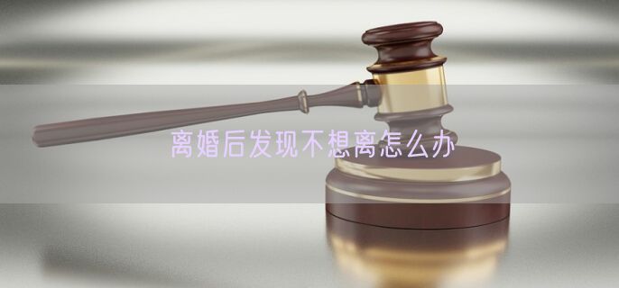 离婚后发现不想离怎么办