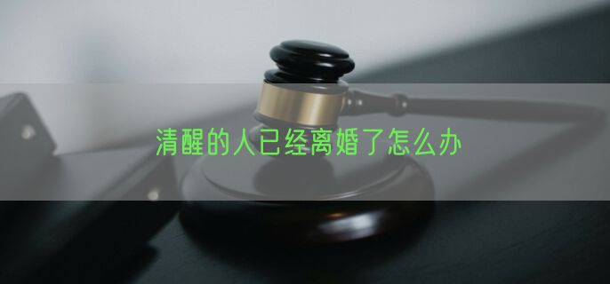 清醒的人已经离婚了怎么办