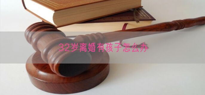 32岁离婚有孩子怎么办