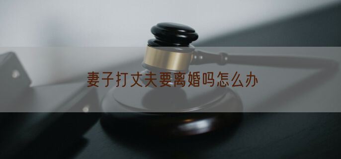 妻子打丈夫要离婚吗怎么办