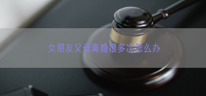 女朋友父母离婚很多次怎么办